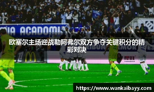 欧塞尔主场迎战勒阿弗尔双方争夺关键积分的精彩对决