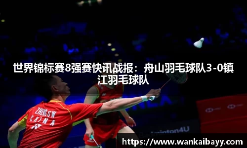 世界锦标赛8强赛快讯战报：舟山羽毛球队3-0镇江羽毛球队