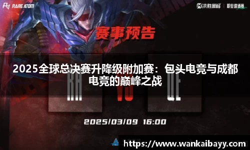 2025全球总决赛升降级附加赛：包头电竞与成都电竞的巅峰之战