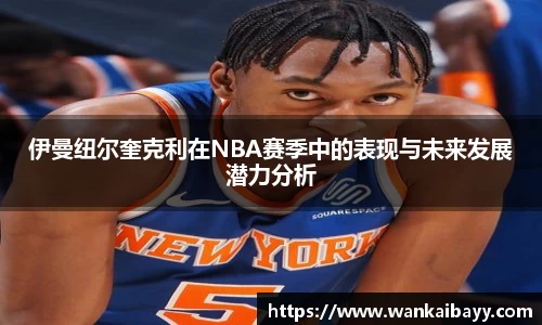伊曼纽尔奎克利在NBA赛季中的表现与未来发展潜力分析