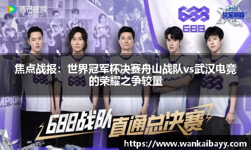焦点战报：世界冠军杯决赛舟山战队vs武汉电竞的荣耀之争较量